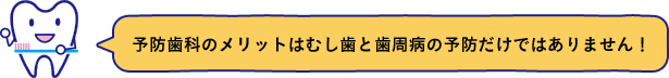 予防歯科のメリットはむし歯と歯周病の予防だけではありません！