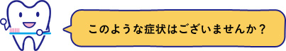 このような症状はございませんか？