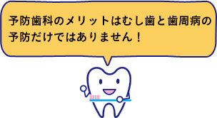 予防歯科のメリットはむし歯と歯周病の予防だけではありません！